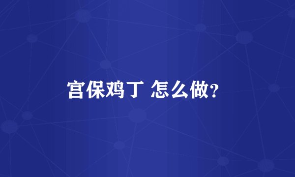宫保鸡丁 怎么做？