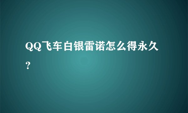 QQ飞车白银雷诺怎么得永久？
