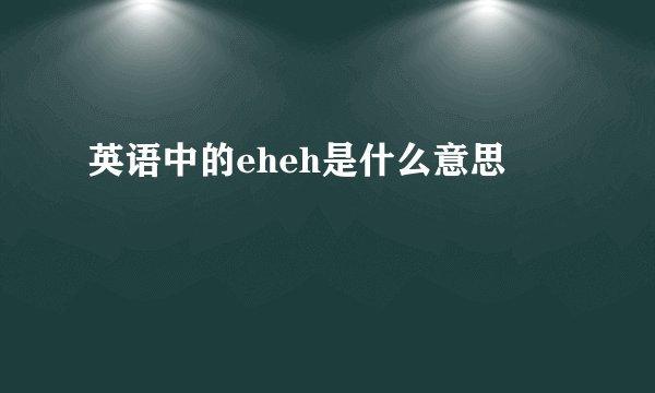 英语中的eheh是什么意思