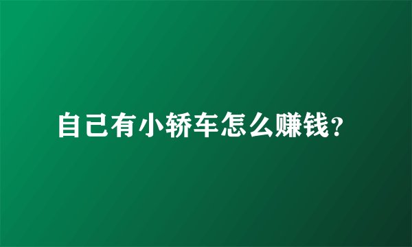 自己有小轿车怎么赚钱？