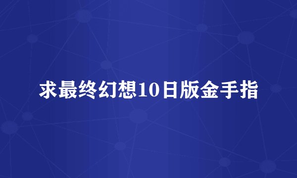 求最终幻想10日版金手指