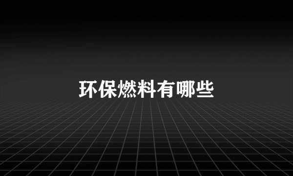 环保燃料有哪些