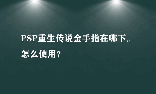 PSP重生传说金手指在哪下。怎么使用？