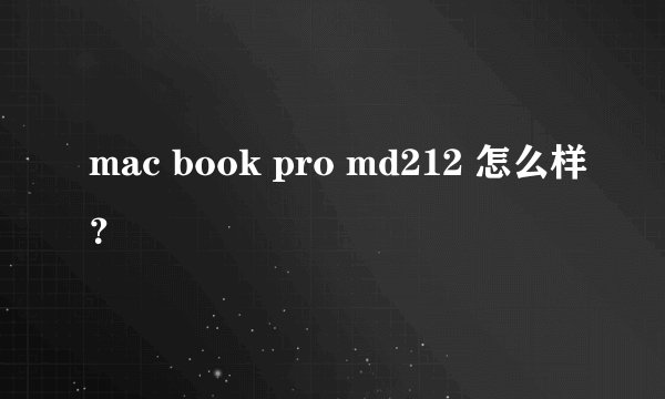 mac book pro md212 怎么样？
