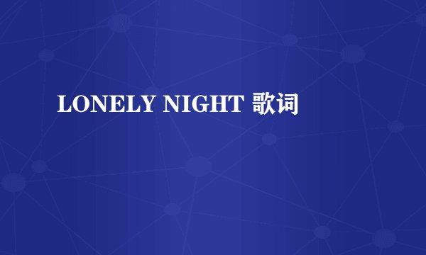 LONELY NIGHT 歌词