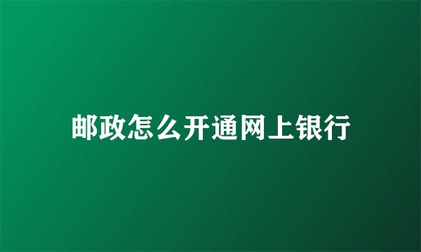 邮政怎么开通网上银行