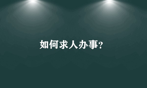 如何求人办事？