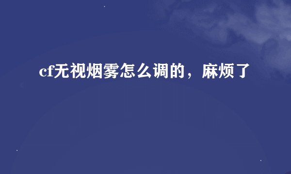 cf无视烟雾怎么调的，麻烦了