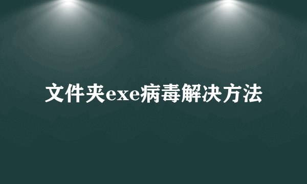 文件夹exe病毒解决方法