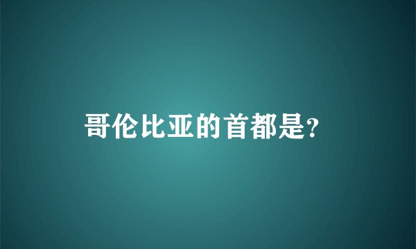 哥伦比亚的首都是？