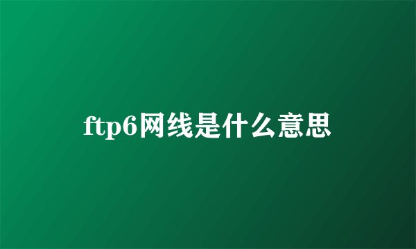 ftp6网线是什么意思