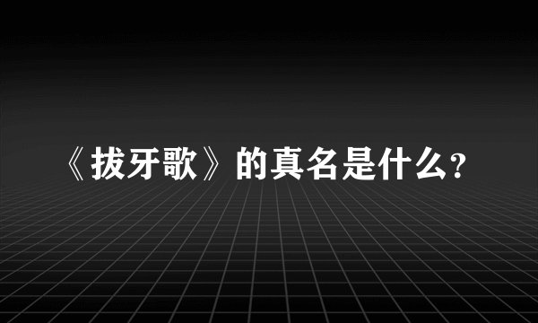 《拔牙歌》的真名是什么？