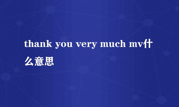 thank you very much mv什么意思