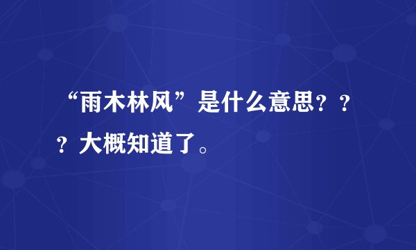 “雨木林风”是什么意思？？？大概知道了。