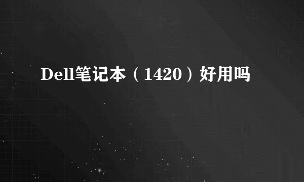 Dell笔记本（1420）好用吗﹖