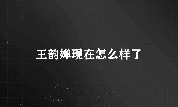 王韵婵现在怎么样了