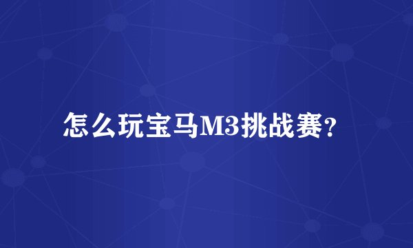 怎么玩宝马M3挑战赛?