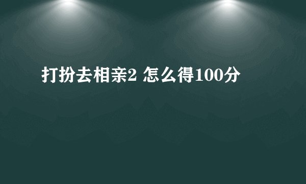 打扮去相亲2 怎么得100分