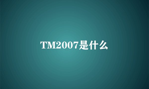 TM2007是什么