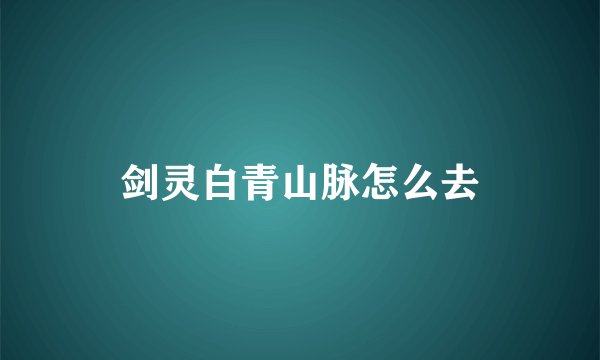剑灵白青山脉怎么去
