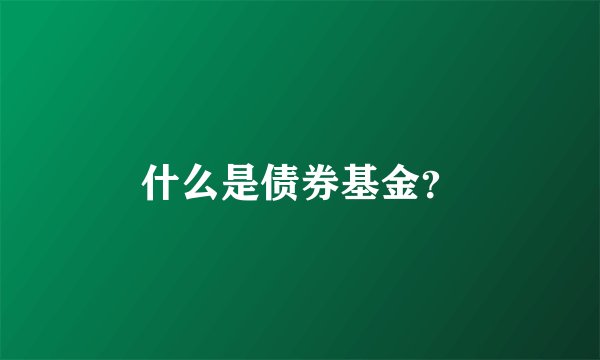 什么是债券基金？
