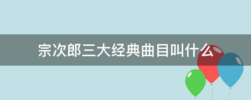 宗次郎三大经典曲目叫什么