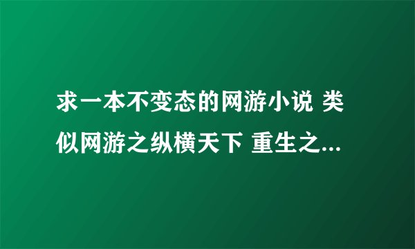 求一本不变态的网游小说 类似网游之纵横天下 重生之贼行天下 数据类的技术流 探索流 或者讲配合