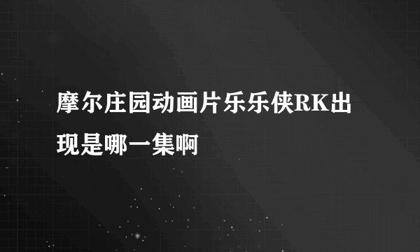 摩尔庄园动画片乐乐侠RK出现是哪一集啊