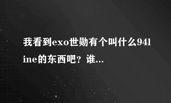 我看到exo世勋有个叫什么94line的东西吧？谁能告诉我line是什么？？