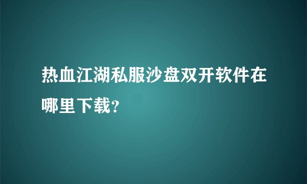 热血江湖私服沙盘双开软件在哪里下载？