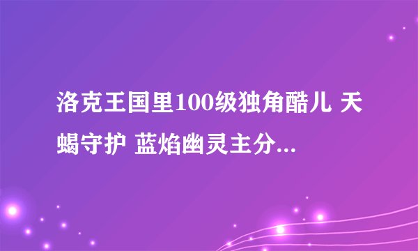 洛克王国里100级独角酷儿 天蝎守护 蓝焰幽灵主分别留什么技能？？