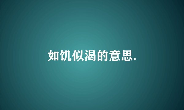 如饥似渴的意思.