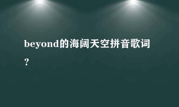 beyond的海阔天空拼音歌词？