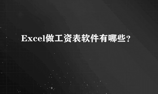Excel做工资表软件有哪些？