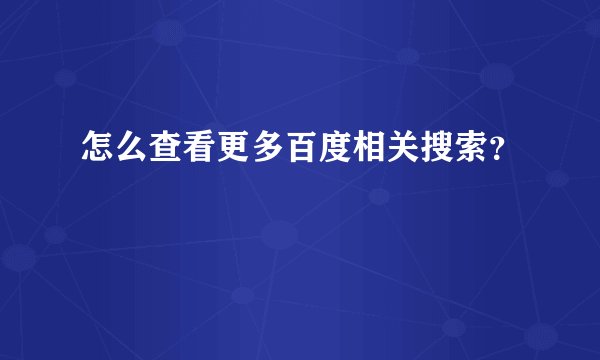 怎么查看更多百度相关搜索？