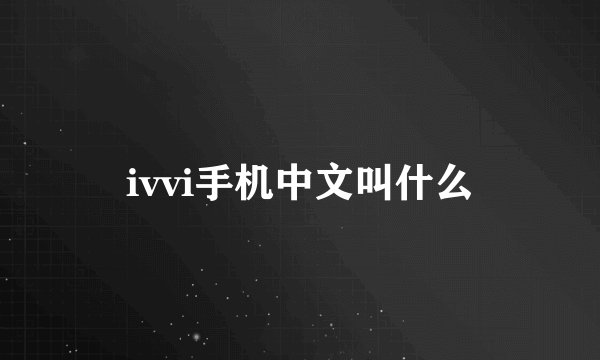 ivvi手机中文叫什么