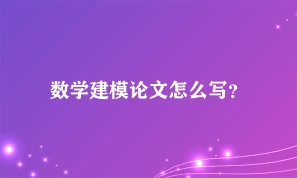 数学建模论文怎么写？