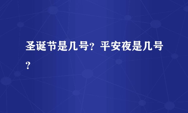 圣诞节是几号？平安夜是几号？