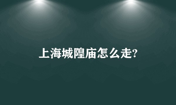 上海城隍庙怎么走?