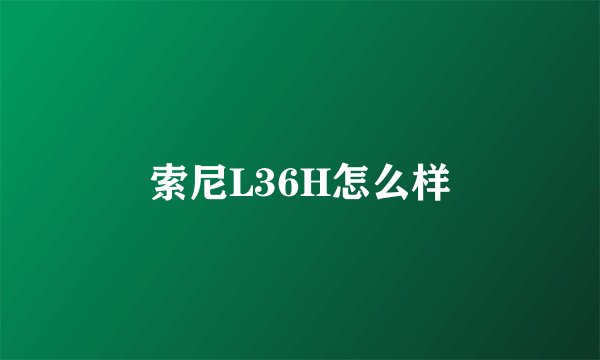 索尼L36H怎么样