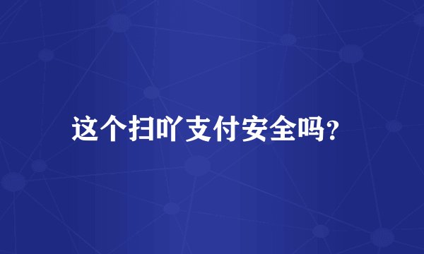 这个扫吖支付安全吗？