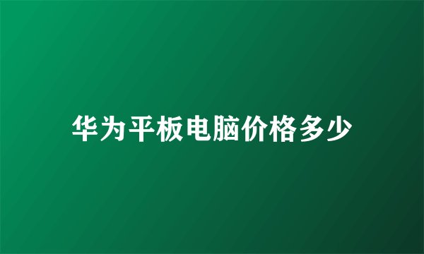华为平板电脑价格多少