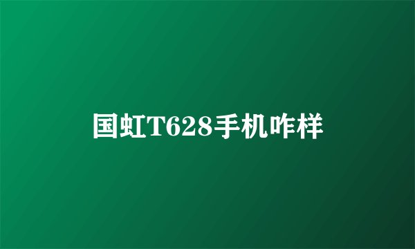 国虹T628手机咋样
