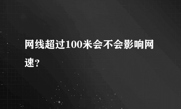 网线超过100米会不会影响网速？