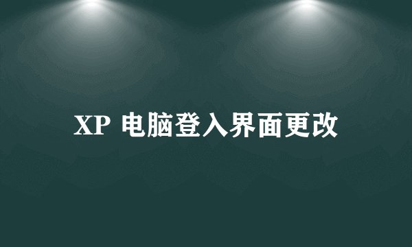 XP 电脑登入界面更改