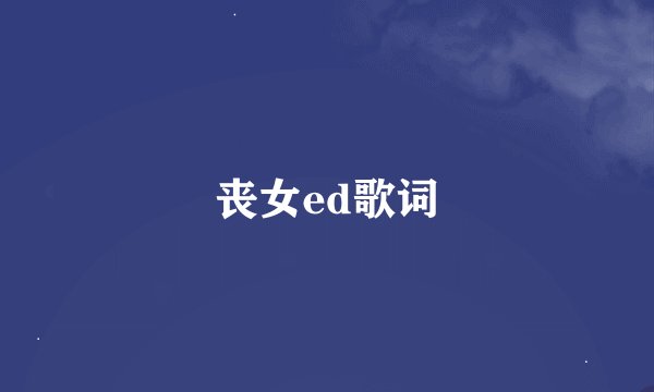 丧女ed歌词