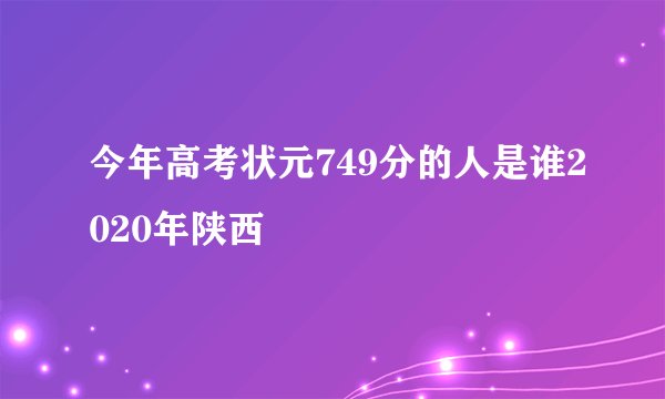 今年高考状元749分的人是谁2020年陕西