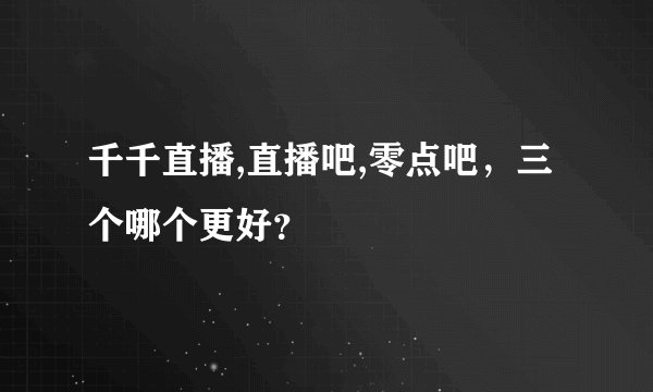 千千直播,直播吧,零点吧，三个哪个更好？