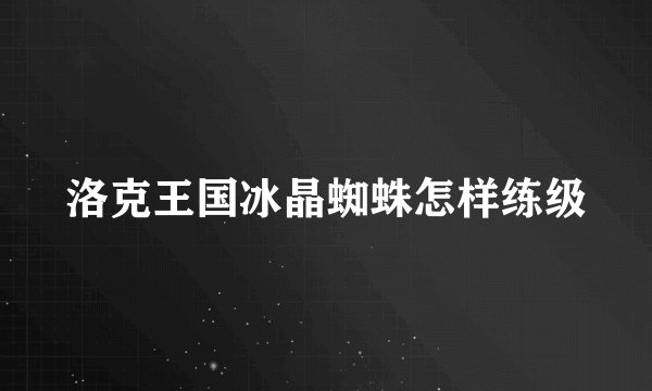 洛克王国冰晶蜘蛛怎样练级