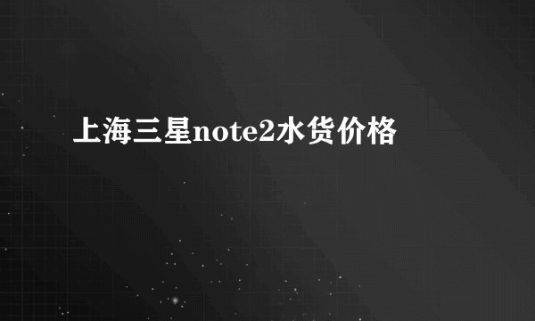上海三星note2水货价格